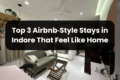 Top 3 Airbnb‑Style Stays in Indore That Feel Like Home