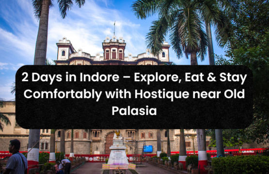 2 Days in Indore – Explore, Eat & Stay Comfortably with Hostique near Old Palasia