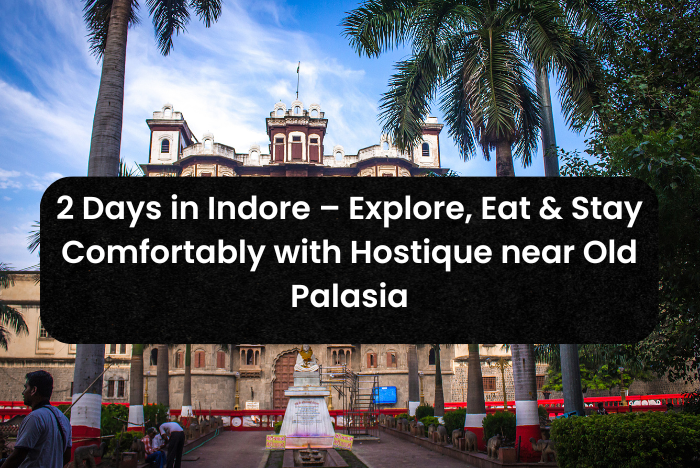 2 Days in Indore – Explore, Eat & Stay Comfortably with Hostique near Old Palasia