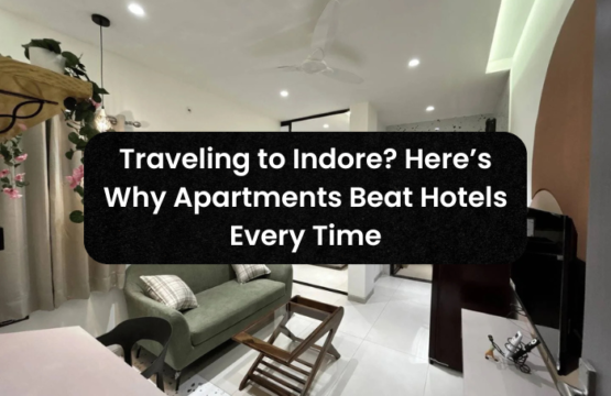 Traveling to Indore? Here’s Why Apartments Beat Hotels Every Time